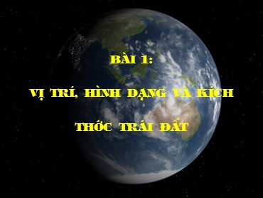 Bài giảng Địa lí 6 - Bài 1: Vị trí, hình dạng và kích thước Trái Đất