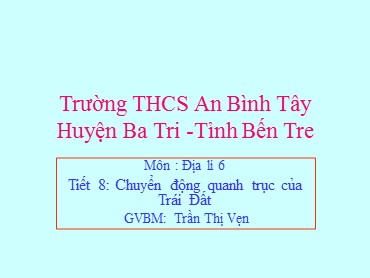 Bài giảng Địa lí 6 - Tiết 8: Chuyển động quanh trục của Trái Đất - Trần Thị Vẹn