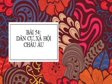 Bài giảng Địa lí 7 - Bài 54: Dân cư, xã hội châu Âu