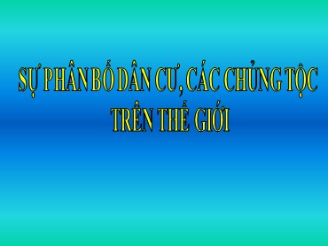 Bài giảng Địa lí Lớp 7 - Sự phân bố dân cư, các chủng tộc trên thế giới