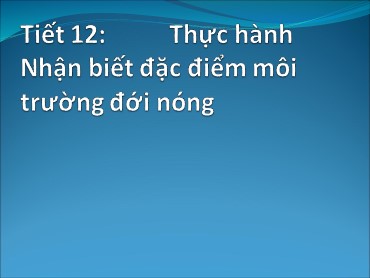 Bài giảng Địa lí Lớp 7 - Tiết 12: Thực hành Nhận biết đặc điểm môi trường đới nóng