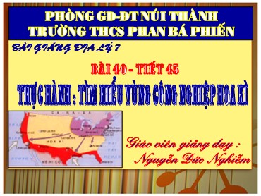 Bài giảng Địa lí Lớp 7 - Tiết 45, Bài 40: Thực hành Tìm hiểu vùng công nghiệp Hoa Kì - Nguyễn Đức Nghiễm