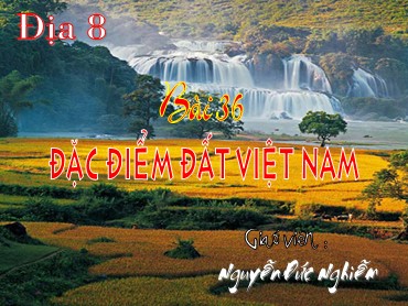 Bài giảng Địa lí Lớp 8 - Tiết 42, Bài 36: Đặc điểm chung đất Việt Nam - Nguyễn Đức Nghiễm