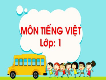 Bài giảng môn Tiếng Việt Lớp 1 - Chủ đề 4 - Bài 1, 2