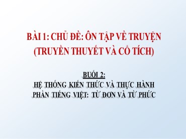 Bài giảng Ngữ văn 6 (Cánh diều) - Bài 1: Chủ đề: Ôn tập về truyện (truyền thuyết và cổ tích) - Buổi 2: Hệ thống kiến thức và thực hành phần tiếng Việt: Từ đơn và từ phức