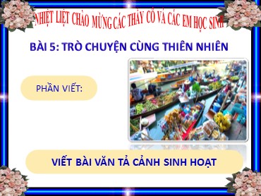 Bài giảng Ngữ văn 6 (Chân trời sáng tạo) - Bài 5: Trò chuyện cùng thiên nhiên - Phần viết: Viết bài văn tả cảnh sinh hoạt