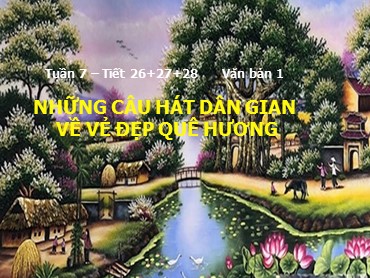 Bài giảng Ngữ văn 6 (Chân trời sáng tạo) - Tuần 7, Tiết 26+27+28: Văn bản 1: Những câu hát dân gian về vẻ đẹp quê hương