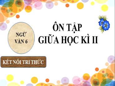 Bài giảng Ngữ văn 6 (Kết nối tri thức) - Ôn tập giữa học kì II