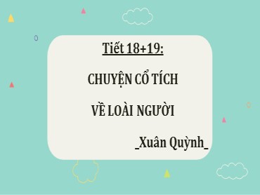 Bài giảng Ngữ văn 6  (Kết nối tri thức) - Tiết 18+19: Chuyện cổ tích về loài người (Xuân Quỳnh)