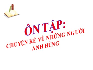 Bài giảng Ngữ văn 6 - Ôn tập: Chuyện kể về những người anh hùng