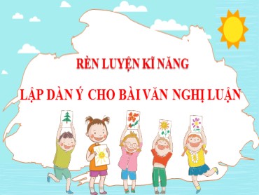 Bài giảng Rèn luyện kĩ năng lập dàn ý cho bài văn nghị luận