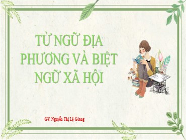 Bài giảng Ngữ văn 8 - Bài: Từ ngữ địa phương và biệt ngữ xã hội - Nguyễn Thị Lệ Giang
