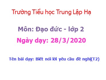 Bài giảng Đạo đức Lớp 2 - Bài: Biết nói lời yêu cầu đề nghị (Tiết 2) - Năm học 2019-2020 - Trường Tiểu học Trung Lập Hạ