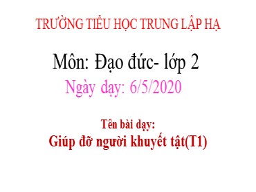 Bài giảng Đạo đức Lớp 2 - Bài: Giúp đỡ người khuyết tật (Tiết 1) - Năm học 2019-2020 - Trường Tiểu học Trung Lập Hạ