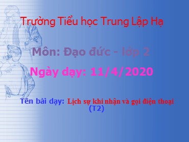 Bài giảng Đạo đức Lớp 2 - Bài: Lịch sự khi nhận và gọi điện thoại (Tiết 2) - Năm học 2019-2020 - Trường Tiểu học Trung Lập Hạ