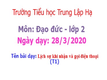 Bài giảng Đạo đức Lớp 2 - Bài: Lịch sự khi nhận và gọi điện thoại (Tiết 1) - Năm học 2019-2020 - Trường Tiểu học Trung Lập Hạ