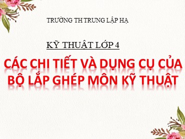 Bài giảng Kỹ thuật Lớp 4 - Bài: Các chi tiết và dụng cụ của bộ lắp ghép môn kỹ thuật - Năm học 2020-2021 - Trường Tiểu học Trung Lập Hạ