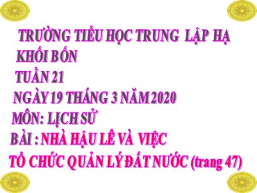 Bài giảng Lịch sử Lớp 4 - Bài: Nhà Hậu Lê và việc tổ chức quản lý đất nước - Năm học 2019-2020 - Trường Tiểu học Trung Lập Hạ