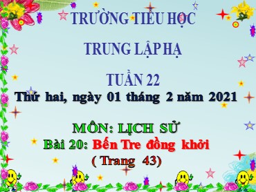 Bài giảng Lịch sử Lớp 5 - Bài: Bến Tre đồng khởi - Năm học 2020-2021 - Trường Tiểu học Trung Lập Hạ