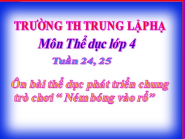 Bài giảng Thể dục Lớp 4 - Bài: Ôn bài thể dục phát triển chung. Trò chơi “ Ném bóng vào rổ” - Trường Tiểu học Trung Lập Hạ