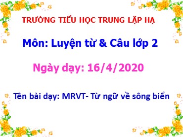 Bài giảng Tiếng Việt Lớp 2 - Luyện từ và câu: Mở rộng vốn từ: Từ ngữ về sông biển - Năm học 2019-2020 - Trường Tiểu học Trung Lập Hạ