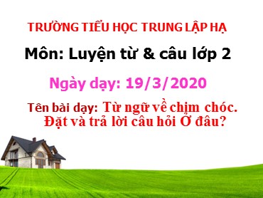 Bài giảng Tiếng Việt Lớp 2 - Luyện từ và câu: Từ ngữ về chim chóc. Đặt và trả lời câu hỏi Ở đâu? - Năm học 2019-2020 - Trường Tiểu học Trung Lập Hạ