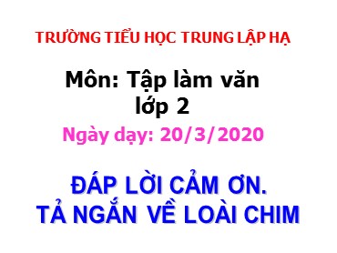 Bài giảng Tiếng Việt Lớp 2 - Tập làm văn: Đáp lời cảm ơn. Tả ngắn về loài chim - Năm học 2019-2020 - Trường Tiểu học Trung Lập Hạ