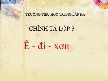 Bài giảng Tiếng Việt Lớp 3 - Chính tả: Ê-đi-xơn - Năm học 2020-2021 - Trường Tiểu học Trung Lập Hạ