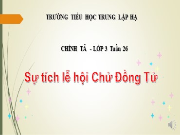 Bài giảng Tiếng Việt Lớp 3 - Chính tả: Sự tích lễ hội Chử Đồng Tử - Năm học 2019-2020 - Trường Tiểu học Trung Lập Hạ