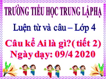 Bài giảng Tiếng Việt Lớp 4 - Luyện từ và câu: Câu kể Ai là gì? (Tiết 2) - Năm học 2019-2020 - Trường Tiểu học Trung Lập Hạ