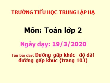 Bài giảng Toán Lớp 2 - Bài: Đường gấp khúc- độ dài đường gấp khúc - Năm học 2019-2020 - Trường Tiểu học Trung Lập Hạ