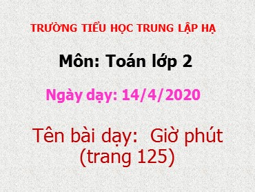 Bài giảng Toán Lớp 2 - Bài: Giờ phút - Năm học 2019-2020 - Trường Tiểu học Trung Lập Hạ