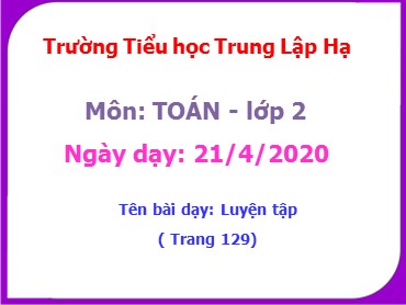 Bài giảng Toán Lớp 2 - Bài: Luyện tập (Trang 129) - Năm học 2019-2020 - Trường Tiểu học Trung Lập Hạ