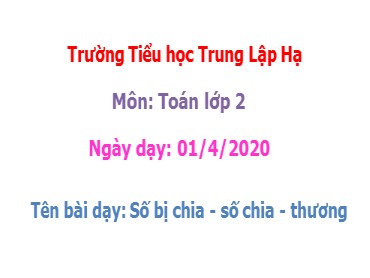 Bài giảng Toán Lớp 2 - Bài: Số bị chia, số chia, thương - Năm học 2019-2020 - Trường Tiểu học Trung Lập Hạ