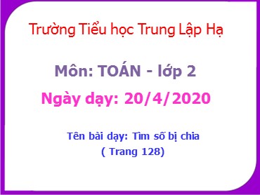 Bài giảng Toán Lớp 2 - Bài: Tìm số bị chia - Năm học 2019-2020 - Trường Tiểu học Trung Lập Hạ