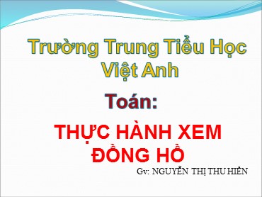 Bài giảng Toán Lớp 3 - Bài: Thực hành xem đồng hồ - Nguyễn Thị Thu Hiền