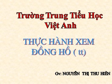 Bài giảng Toán Lớp 3 - Bài: Thực hành xem đồng hồ (Tiếp theo) - Nguyễn Thị Thu Hiền