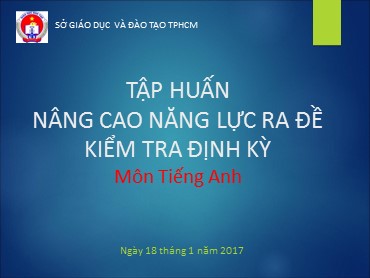 Tập huấn nâng cao năng lực ra đề kiểm tra định kì môn Tiếng Anh - Năm học 2016-2017 - Sở Giáo dục và Đào tạo Thành phố Hồ Chí Minh