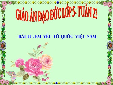 Bài giảng Đạo đức Lớp 5 - Bài 11: Em yêu tổ quốc Việt Nam (Tiết 1)
