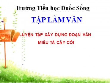 Bài giảng Tiếng Việt Lớp 4 - Tập làm văn: Luyện tập xây dựng đoạn văn miêu tả cây cối - Trường Tiểu học Đuốc Sống