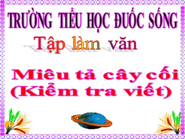 Bài giảng Tiếng Việt Lớp 4 - Tập làm văn: Miêu tả cây cối (Kiểm tra viết) - Trường Tiểu học Đuốc Sống