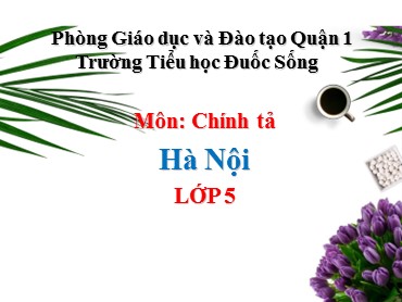 Bài giảng Tiếng Việt Lớp 5 - Chính tả: Hà Nội - Trường Tiểu học Đuốc Sống