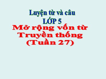 Bài giảng Tiếng Việt Lớp 5 - Luyện từ và câu: Mở rộng vốn từ: Truyền thống