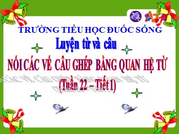 Bài giảng Tiếng Việt Lớp 5 - Luyện từ và câu: Nối các vế câu ghép bằng quan hệ từ (Tiết 1) - Trường Tiểu học Đuốc Sống