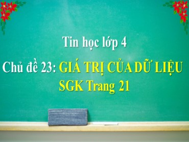 Bài giảng Tin học Lớp 4 - Chủ đề 23: Giá trị của dữ liệu