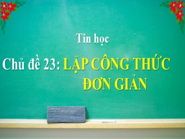 Bài giảng Tin học Lớp 4 - Chủ đề 23: Lập công thức đơn giản