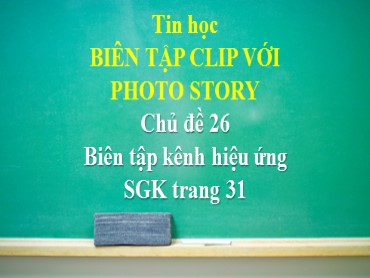 Bài giảng Tin học Lớp 5 - Chủ đề 26: Biên tập kênh hiệu ứng