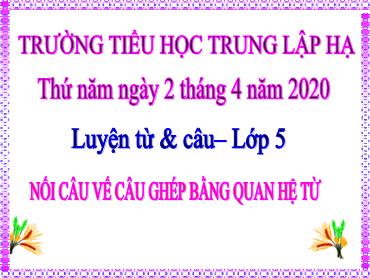 Bài giảng Tiếng Việt Lớp 5 - Luyện từ và câu: Nối câu vế câu ghéo bằng quan hệ từ - Năm học 2019-2020 - Trường Tiểu học Trung Lập Hạ
