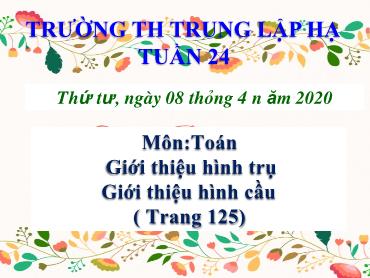 Bài giảng Toán Lớp 5 - Bài: Giới thiệu hình trụ. Giới thiệu hình cầu - Năm học 2020-2021 - Trường Tiểu học Trung Lập Hạ