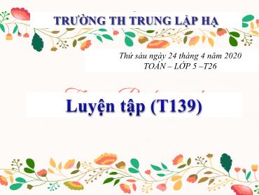 Bài giảng Toán Lớp 5 - Bài: Luyện tập (Trang 139) - Năm học 2019-2020 - Trường Tiểu học Trung Lập Hạ